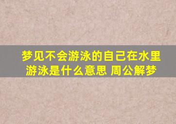 梦见不会游泳的自己在水里游泳是什么意思 周公解梦